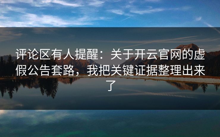 评论区有人提醒：关于开云官网的虚假公告套路，我把关键证据整理出来了