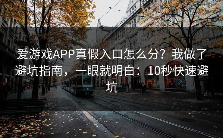 爱游戏APP真假入口怎么分？我做了避坑指南，一眼就明白：10秒快速避坑
