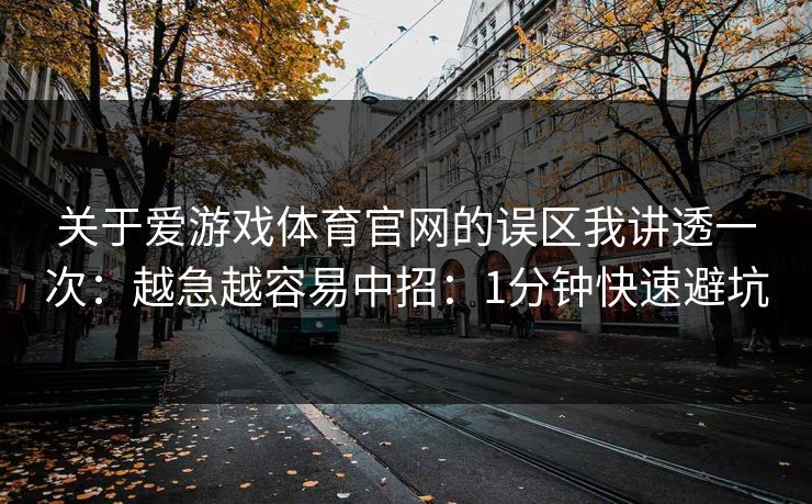 关于爱游戏体育官网的误区我讲透一次：越急越容易中招：1分钟快速避坑