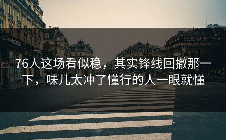76人这场看似稳，其实锋线回撤那一下，味儿太冲了懂行的人一眼就懂