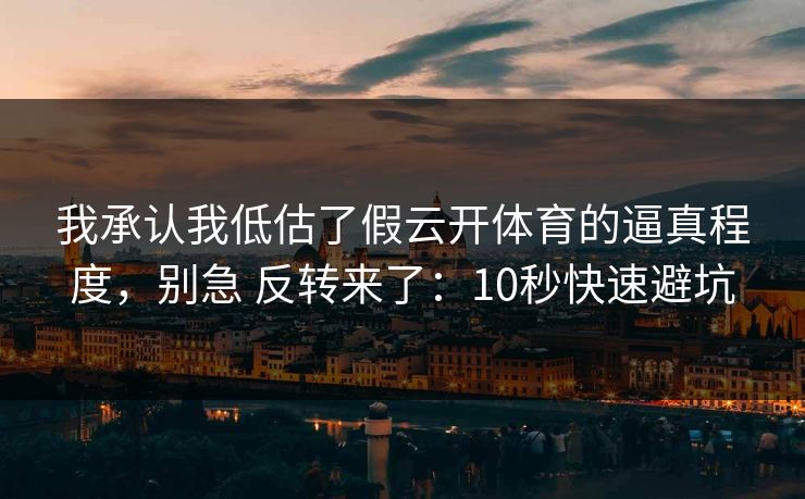 我承认我低估了假云开体育的逼真程度，别急 反转来了：10秒快速避坑
