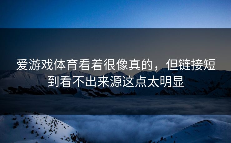 爱游戏体育看着很像真的，但链接短到看不出来源这点太明显