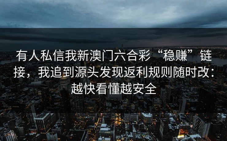 有人私信我新澳门六合彩“稳赚”链接，我追到源头发现返利规则随时改：越快看懂越安全