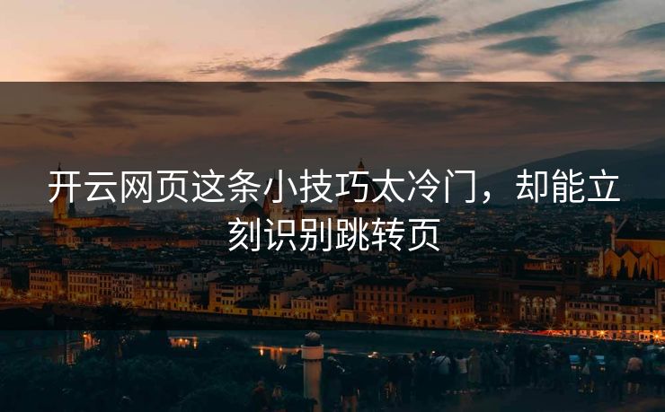 开云网页这条小技巧太冷门,却能立刻识别跳转页 开云网页这条小技巧太冷门,却能立刻识别跳转页