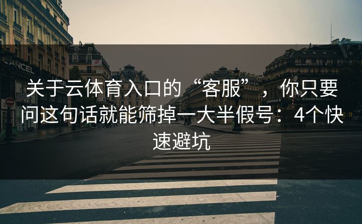 关于云体育入口的“客服”，你只要问这句话就能筛掉一大半假号：4个快速避坑