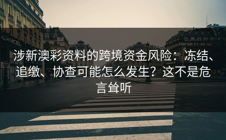 涉新澳彩资料的跨境资金风险:冻结、追缴、协查可能怎么发生?这不是危言耸听 涉新澳彩资料的跨境资金风险:冻结、追缴、协查可能怎么发生?这不是危言耸听