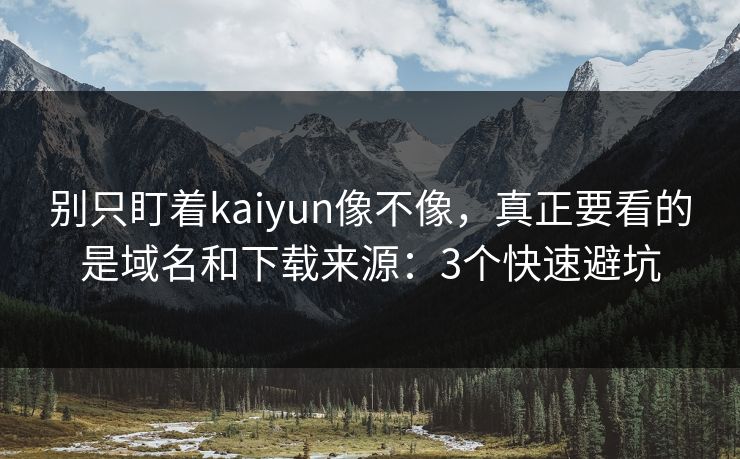 别只盯着kaiyun像不像,真正要看的是域名和下载来源:3个快速避坑 别只盯着kaiyun像不像,真正要看的是域名和下载来源:3个快速避坑