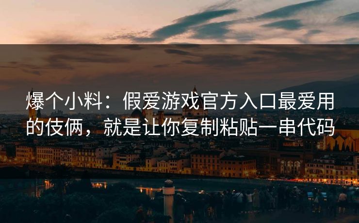 爆个小料:假爱游戏官方入口最爱用的伎俩,就是让你复制粘贴一串代码 爆个小料:假爱游戏官方入口最爱用的伎俩,就是让你复制粘贴一串代码