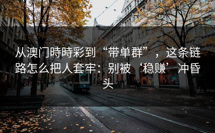 从澳门時時彩到“带单群”，这条链路怎么把人套牢：别被‘稳赚’冲昏头